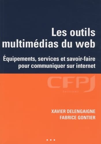 Les outils multimédias du web : Equipements services et savoir-faire pour communiquer sur internet - Xavier Delengaigne