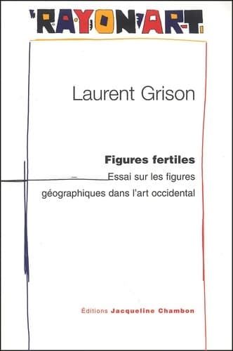 Figures fertiles : Essai sur les figures géographiques dans l'art occidental - Laurent Grison